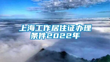 上海工作居住证办理条件2022年