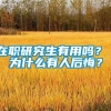 在职研究生有用吗？ 为什么有人后悔？