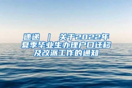 速递 ｜ 关于2022年夏季毕业生办理户口迁移及改派工作的通知