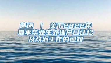 速递 ｜ 关于2022年夏季毕业生办理户口迁移及改派工作的通知