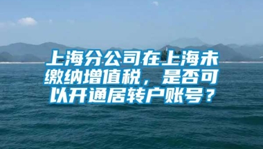 上海分公司在上海未缴纳增值税，是否可以开通居转户账号？