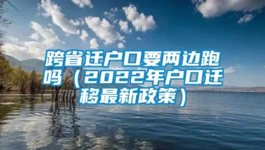 跨省迁户口要两边跑吗（2022年户口迁移最新政策）