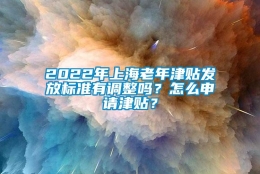 2022年上海老年津贴发放标准有调整吗？怎么申请津贴？