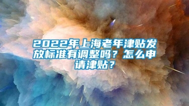 2022年上海老年津贴发放标准有调整吗？怎么申请津贴？