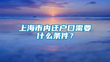 上海市内迁户口需要什么条件？