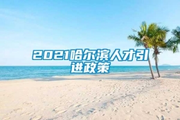 2021哈尔滨人才引进政策