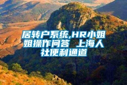 居转户系统,HR小姐姐操作问答 上海人社便利通道