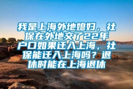 我是上海外地媳妇，社保在外地交了22年户口如果迁入上海，社保能迁入上海吗？退休时能在上海退休