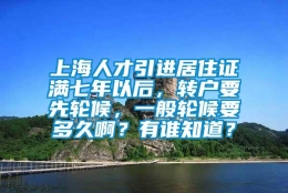 上海人才引进居住证满七年以后，转户要先轮候，一般轮候要多久啊？有谁知道？