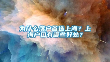 为什么落户首选上海？上海户口有哪些好处？