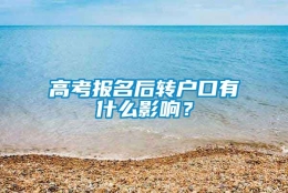 高考报名后转户口有什么影响？