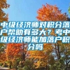 中级经济师对积分落户帮助有多大？考中级经济师能加落户积分吗