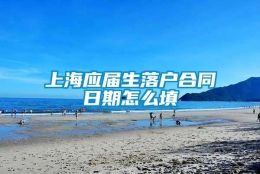 上海应届生落户合同日期怎么填