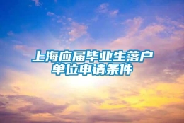 上海应届毕业生落户单位申请条件