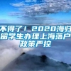 不得了！2020海归留学生办理上海落户政策严控