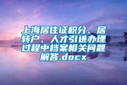 上海居住证积分、居转户、人才引进办理过程中档案相关问题解答.docx