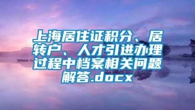 上海居住证积分、居转户、人才引进办理过程中档案相关问题解答.docx