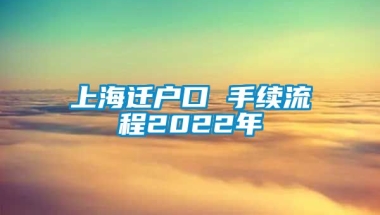 上海迁户口 手续流程2022年