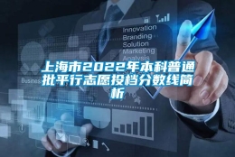 上海市2022年本科普通批平行志愿投档分数线简析