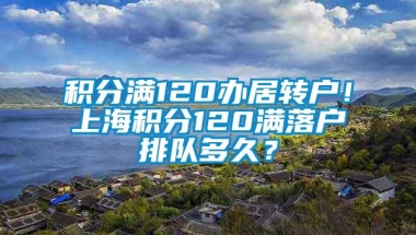 积分满120办居转户！上海积分120满落户排队多久？