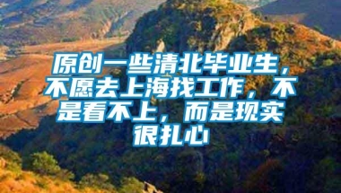 原创一些清北毕业生，不愿去上海找工作，不是看不上，而是现实很扎心