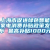 上海市促进绿色智能家电消费补贴政策发布 最高补贴1000元