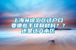 上海从徐汇区迁户口要哪些手续和材料？？还是迁入本区