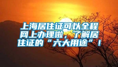 上海居住证可以全程网上办理啦，了解居住证的“六大用途”！