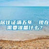 居住证满五年，现在需要准备什么？