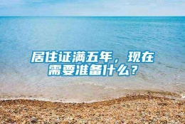 居住证满五年，现在需要准备什么？