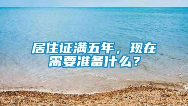 居住证满五年，现在需要准备什么？