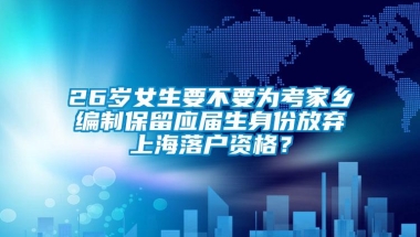 26岁女生要不要为考家乡编制保留应届生身份放弃上海落户资格？