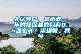 办居转户，最近这一年的社保基数只有0.6怎么办？求指教。我今