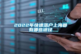 2022年快速落户上海都有哪些途径