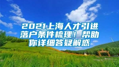 2021上海人才引进落户条件梳理！帮助你详细答疑解惑