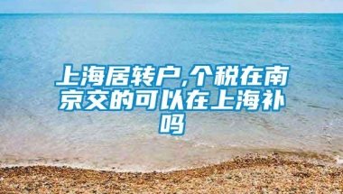 上海居转户,个税在南京交的可以在上海补吗