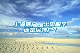 上海落户，出国留学还是居转户？