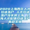 2020上海各区人才引进落户 人才引进落户没买房上海 上海人才配偶引进落户新政实施