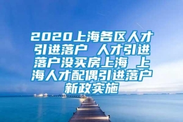 2020上海各区人才引进落户 人才引进落户没买房上海 上海人才配偶引进落户新政实施