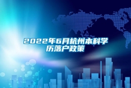 2022年6月杭州本科学历落户政策