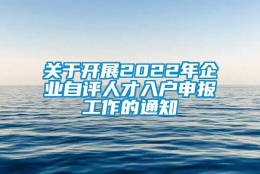 关于开展2022年企业自评人才入户申报工作的通知