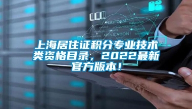 上海居住证积分专业技术类资格目录，2022最新官方版本！