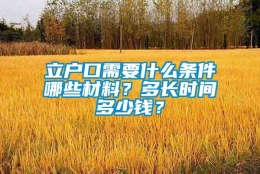 立户口需要什么条件哪些材料？多长时间多少钱？