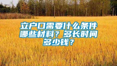 立户口需要什么条件哪些材料？多长时间多少钱？