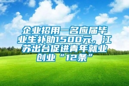 企业招用一名应届毕业生补助1500元，江苏出台促进青年就业创业“12条”