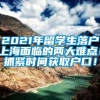 2021年留学生落户上海面临的两大难点！抓紧时间获取户口！