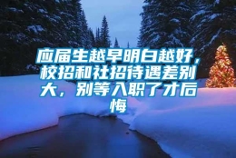 应届生越早明白越好，校招和社招待遇差别大，别等入职了才后悔