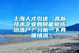 上海人才引进：高新技术企业如何能够成功落户？分析一下具体情况