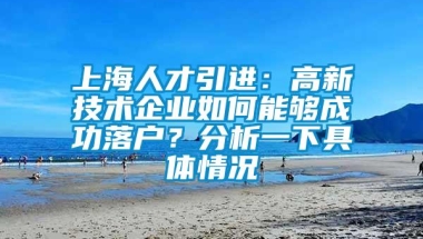 上海人才引进：高新技术企业如何能够成功落户？分析一下具体情况