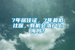 7年居住证，7年最低社保，有机会落户上海吗？